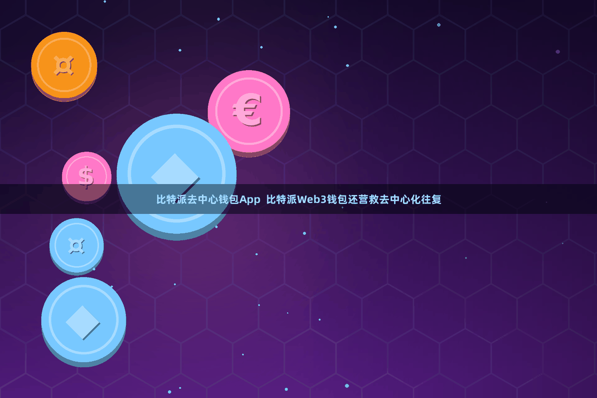 比特派去中心钱包App  比特派Web3钱包还营救去中心化往复